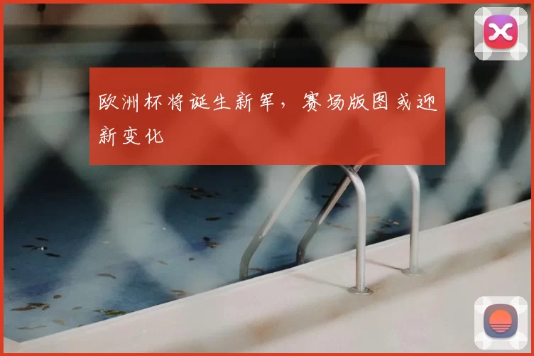 欧洲杯将诞生新军,赛场版图或迎新变化