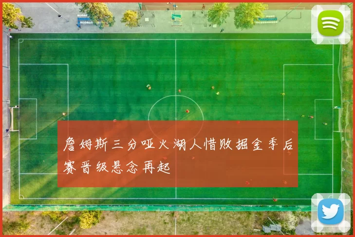 詹姆斯三分哑火湖人惜败掘金季后赛晋级悬念再起