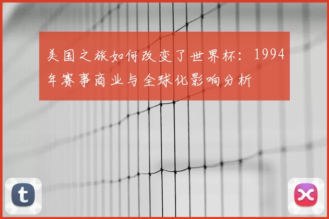 美国之旅如何改变了世界杯：1994年赛事商业与全球化影响分析